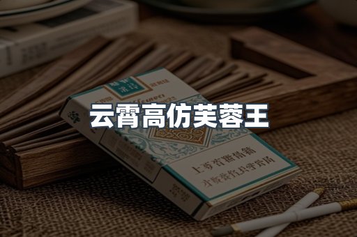 云霄高仿芙蓉王